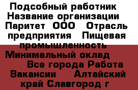 Подсобный работник › Название организации ­ Паритет, ООО › Отрасль предприятия ­ Пищевая промышленность › Минимальный оклад ­ 26 000 - Все города Работа » Вакансии   . Алтайский край,Славгород г.